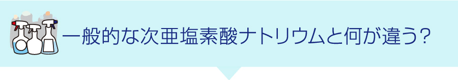 一般的な次亜塩素酸ナトリウムと何が違う？